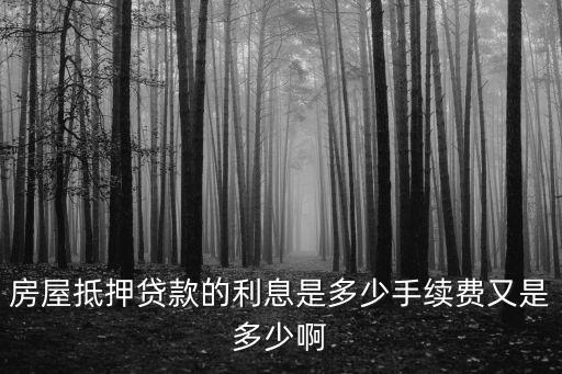 房屋抵押貸款的利息是多少手續(xù)費(fèi)又是多少啊