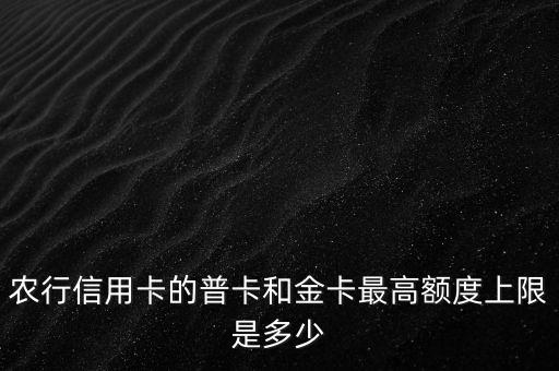 農(nóng)行普通卡最高額度是多少，辦一張新的農(nóng)業(yè)銀行卡信用額度有多少