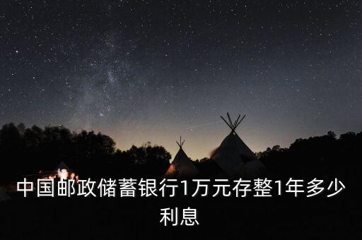中國(guó)郵政儲(chǔ)蓄銀行1萬元存整1年多少利息