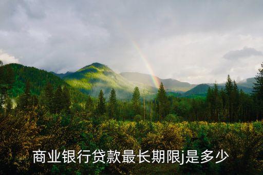 商業(yè)銀行貸款最長期限j是多少