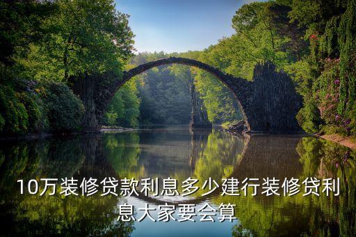 建行裝修貸利率多少錢，建行裝修貸款利息通常是多少