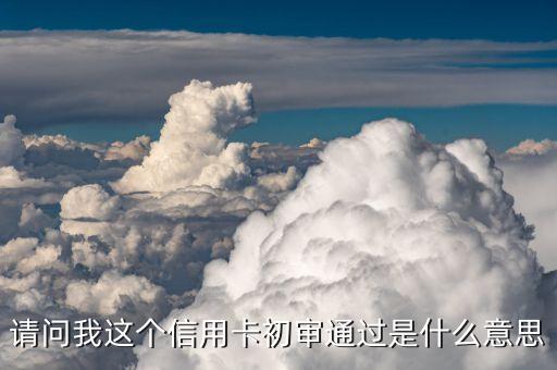 初審?fù)ㄟ^什么意思交通銀行，交通銀行信用卡網(wǎng)上查詢說審核通過了是什么意思