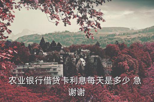 農(nóng)業(yè)銀行借貸卡利息每天是多少 急 謝謝