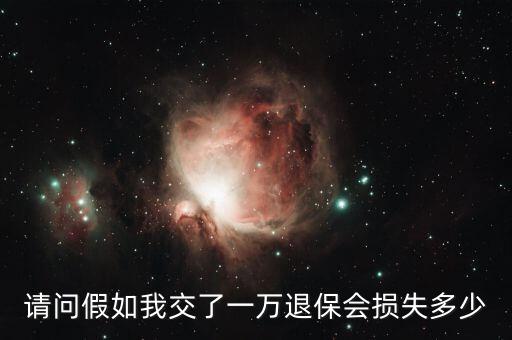 請問假如我交了一萬退保會損失多少