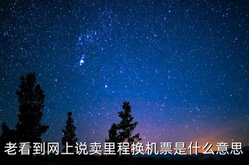 老看到網(wǎng)上說(shuō)賣(mài)里程換機(jī)票是什么意思