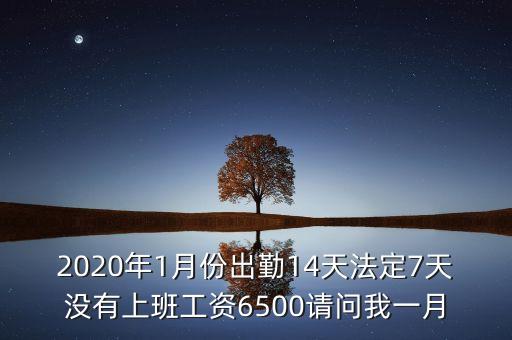 2020年1月份出勤14天法定7天沒有上班工資6500請問我一月