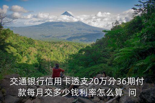 交通銀行信用卡透支20萬分36期付款每月交多少錢利率怎么算  問