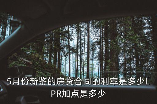 5月1日購房貸款利率是多少錢，5月份新鑒的房貸合同的利率是多少LPR加點是多少