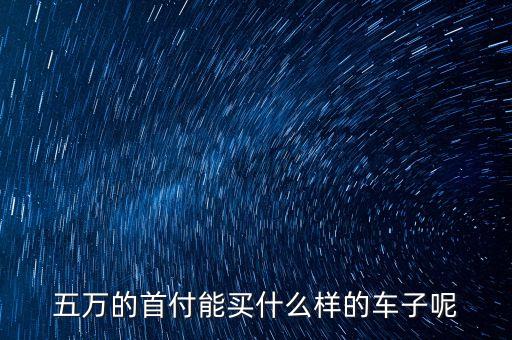 五萬的首付能買什么樣的車子呢