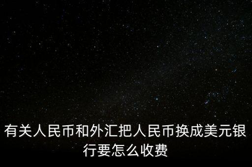 有關人民幣和外匯把人民幣換成美元銀行要怎么收費