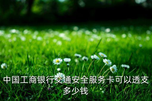 中國工商銀行交通安全服務(wù)卡可以透支多少錢