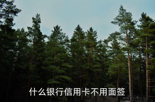 什么銀行不用面簽，什么銀行信用卡不用面簽