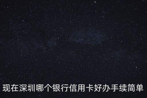 現(xiàn)在深圳哪個銀行信用卡好辦手續(xù)簡單