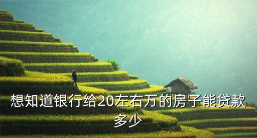想知道銀行給20左右萬(wàn)的房子能貸款多少