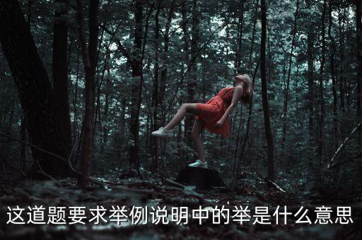 這道題要求舉例說明中的舉是什么意思