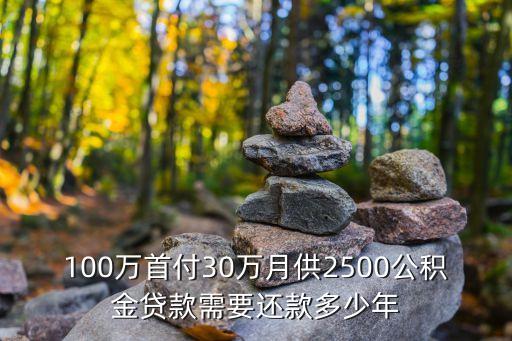 100萬首付30萬月供2500公積金貸款需要還款多少年