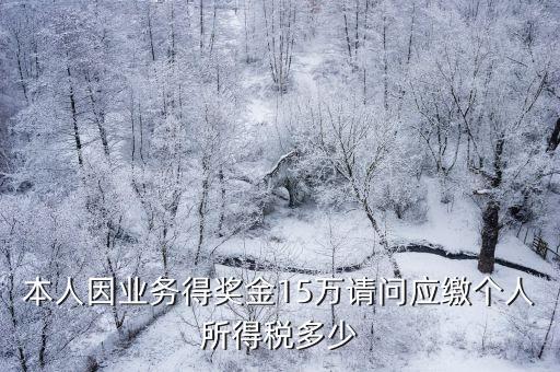 本人因業(yè)務(wù)得獎金15萬請問應(yīng)繳個人所得稅多少