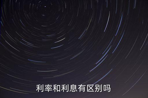 利率和利息有區(qū)別嗎