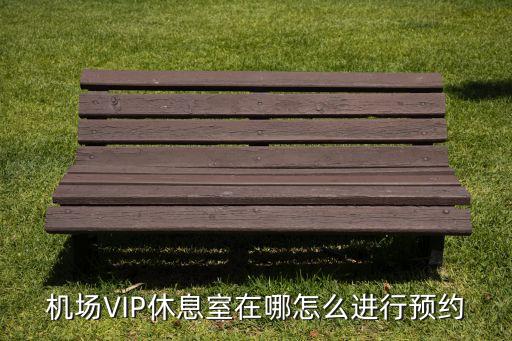 機場VIP休息室在哪怎么進行預約