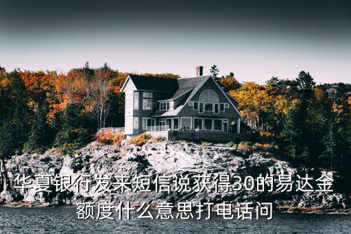 華夏銀行發(fā)來短信說獲得30的易達(dá)金額度什么意思打電話問