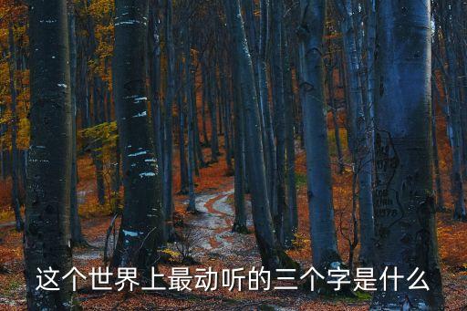 你覺得世界上最動(dòng)聽的三個(gè)字是什么，這個(gè)世界上最動(dòng)聽的三個(gè)字是什么