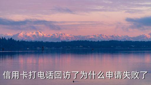 電話回訪失敗指什么問題，回訪電話失敗是不是信用卡就通不過呀