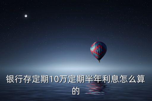銀行存定期10萬(wàn)定期半年利息怎么算的