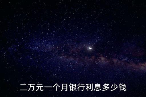 二萬元一個(gè)月銀行利息多少錢