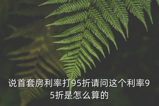 銀行利率95折什么意思，說(shuō)首套房利率打95折請(qǐng)問(wèn)這個(gè)利率95折是怎么算的