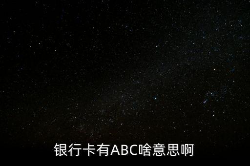 銀行abc是什么意思，農業(yè)銀行卡上ABC什么意思