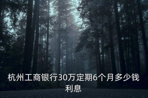 杭州工商銀行30萬定期6個月多少錢利息