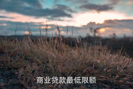 銀行房貸最低可貸多少，商業(yè)貸款最低限額