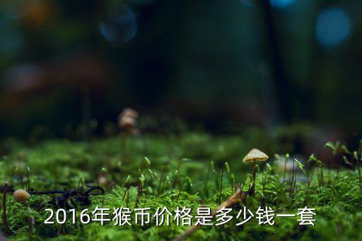 2016年猴幣價格是多少錢一套