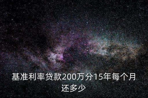 商業(yè)貸款200萬(wàn) 每月還多少，基準(zhǔn)利率貸款200萬(wàn)分15年每個(gè)月還多少