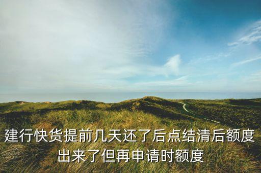 建行快貨提前幾天還了后點(diǎn)結(jié)清后額度出來(lái)了但再申請(qǐng)時(shí)額度