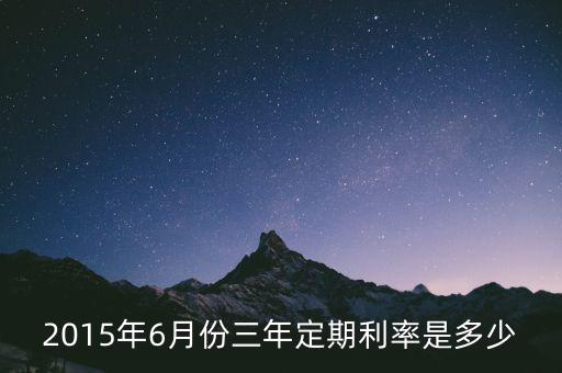 2015年6月28日前央行利率是多少，2015年6月份三年定期利率是多少