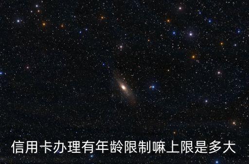 信用卡辦理有年齡限制嘛上限是多大