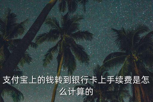 支付寶上的錢轉(zhuǎn)到銀行卡上手續(xù)費(fèi)是怎么計(jì)算的