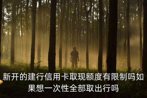 新開的建行信用卡取現(xiàn)額度有限制嗎如果想一次性全部取出行嗎