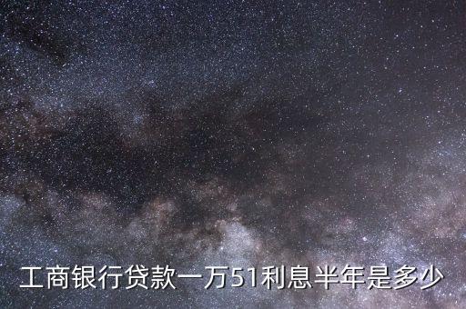 工商銀行貸款一萬51利息半年是多少