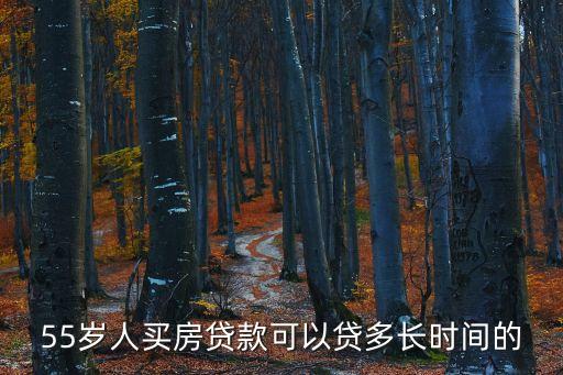 55歲人買(mǎi)房貸款可以貸多長(zhǎng)時(shí)間的