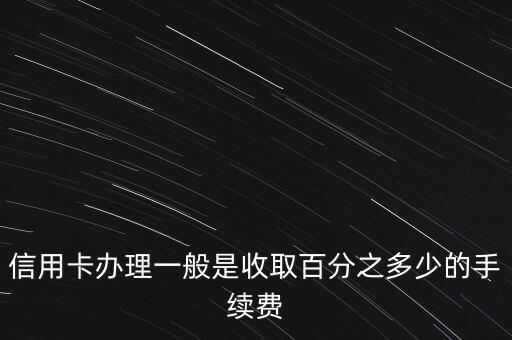 信用卡辦理一般是收取百分之多少的手續(xù)費