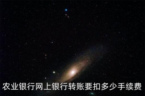 農(nóng)行網(wǎng)銀扣費(fèi)多少，農(nóng)業(yè)銀行網(wǎng)上銀行轉(zhuǎn)賬要扣多少手續(xù)費(fèi)