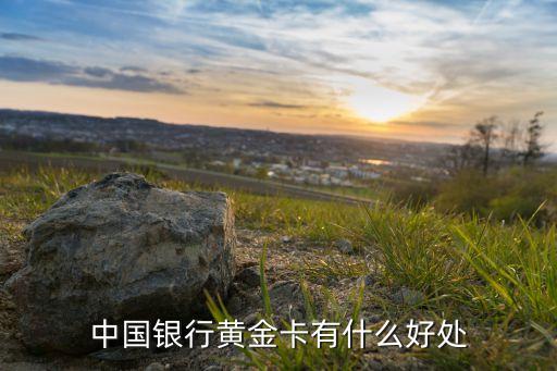 中國(guó)銀行黃金卡有什么好處