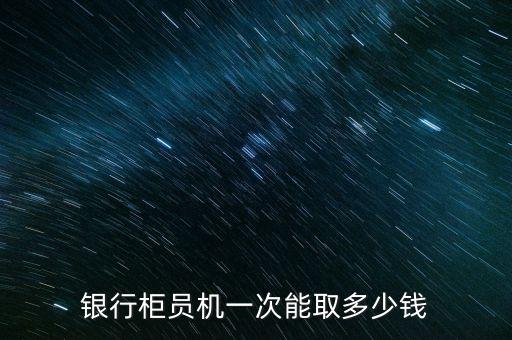 銀行柜員機(jī)一次能取多少錢