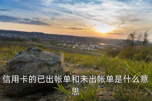 信用卡的已出帳單和未出帳單是什么意思