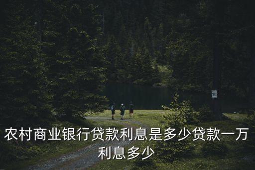 農(nóng)村商業(yè)銀行貸款利息是多少貸款一萬(wàn)利息多少