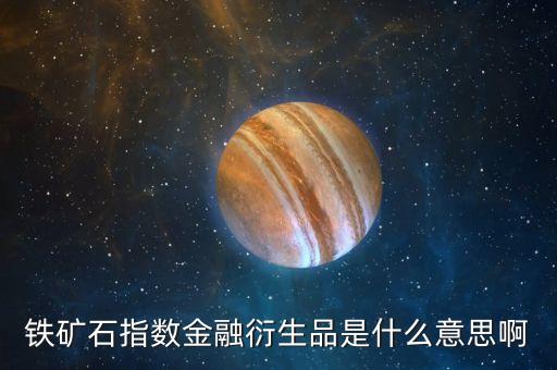 鐵礦石指數(shù)金融衍生品是什么意思啊