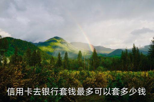 信用卡去銀行套錢(qián)最多可以套多少錢(qián)