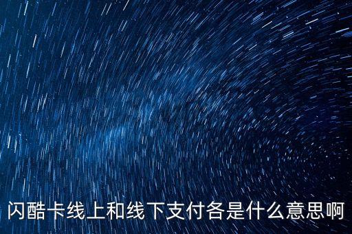 閃酷卡線上和線下支付各是什么意思啊